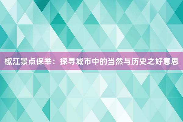 椒江景点保举：探寻城市中的当然与历史之好意思